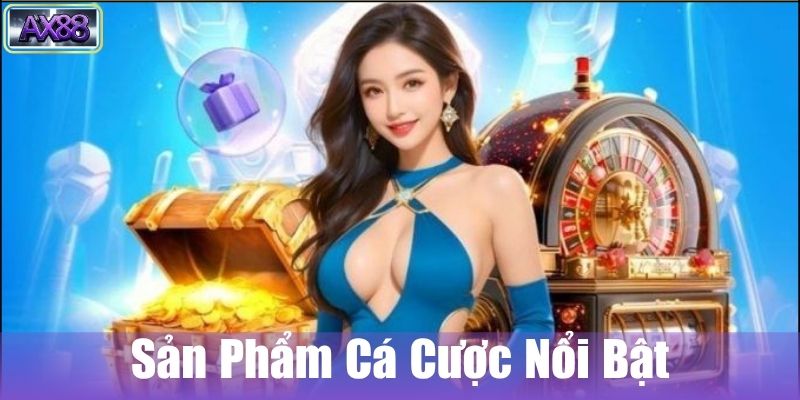 Các sản phẩm cá cược nổi bật của AX88